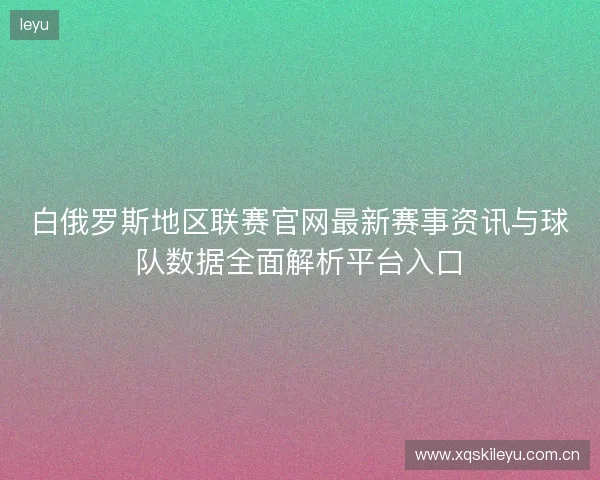 白俄罗斯地区联赛官网最新赛事资讯与球队数据全面解析平台入口