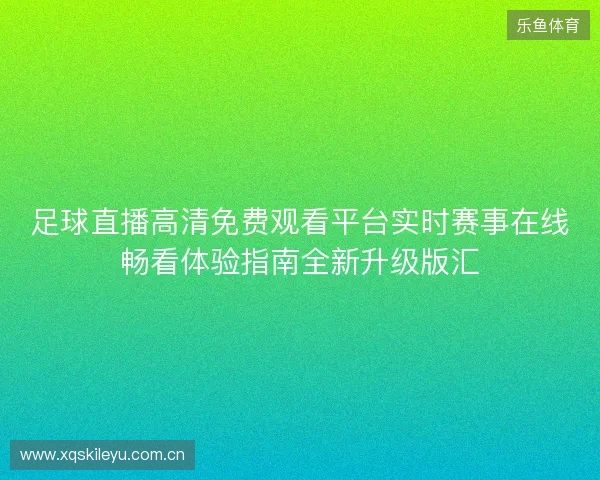 足球直播高清免费观看平台实时赛事在线畅看体验指南全新升级版汇 足球直播高清免费观看平台实时赛事在线畅看体验指南全新升级版汇