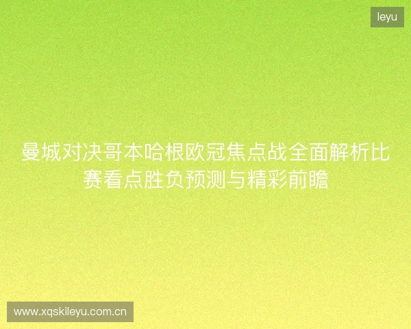 曼城对决哥本哈根欧冠焦点战全面解析比赛看点胜负预测与精彩前瞻 曼城对决哥本哈根欧冠焦点战全面解析比赛看点胜负预测与精彩前瞻