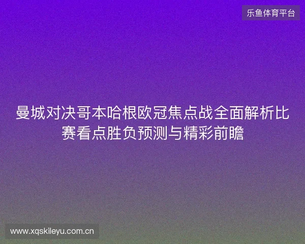 曼城对决哥本哈根欧冠焦点战全面解析比赛看点胜负预测与精彩前瞻