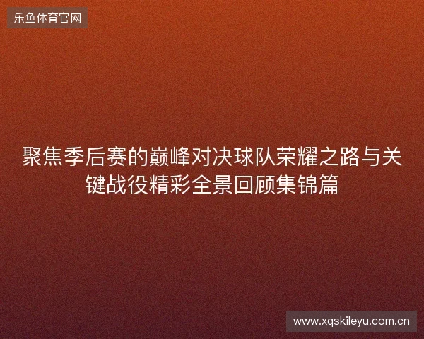 聚焦季后赛的巅峰对决球队荣耀之路与关键战役精彩全景回顾集锦篇 聚焦季后赛的巅峰对决球队荣耀之路与关键战役精彩全景回顾集锦篇