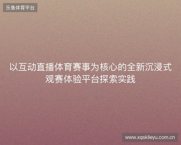 以互动直播体育赛事为核心的全新沉浸式观赛体验平台探索实践