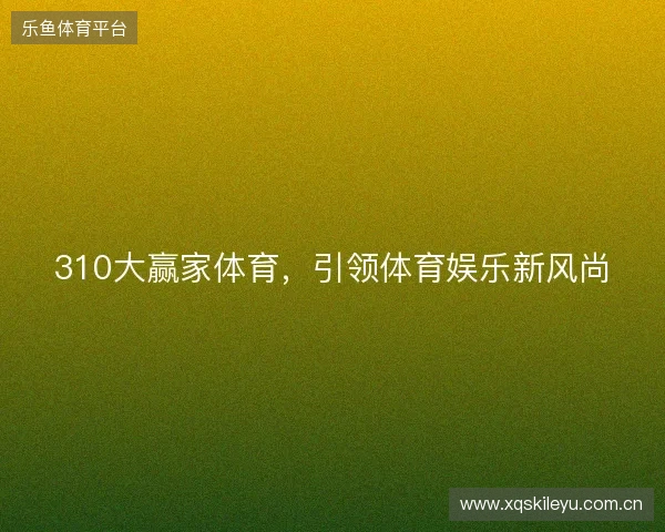 310大赢家体育，引领体育娱乐新风尚