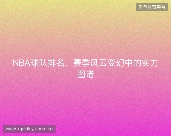 NBA球队排名，赛季风云变幻中的实力图谱