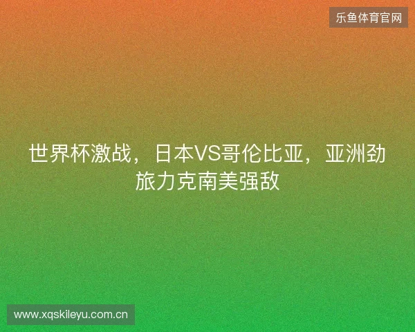 世界杯激战，日本VS哥伦比亚，亚洲劲旅力克南美强敌