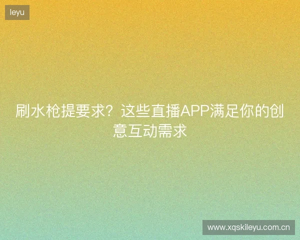 刷水枪提要求？这些直播APP满足你的创意互动需求